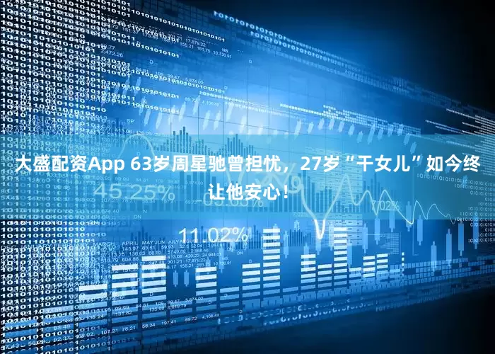 大盛配资App 63岁周星驰曾担忧，27岁“干女儿”如今终让他安心！