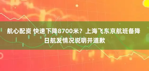航心配资 快速下降8700米？上海飞东京航班备降 日航发情况说明并道歉