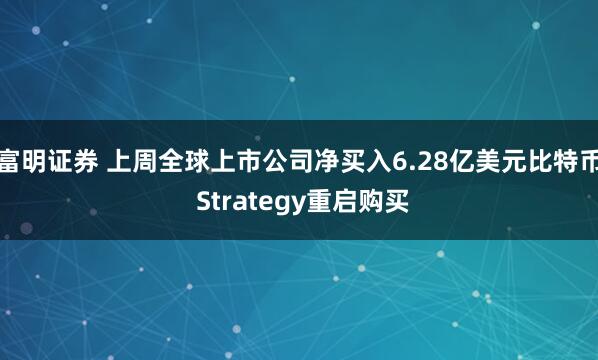富明证券 上周全球上市公司净买入6.28亿美元比特币 Strategy重启购买