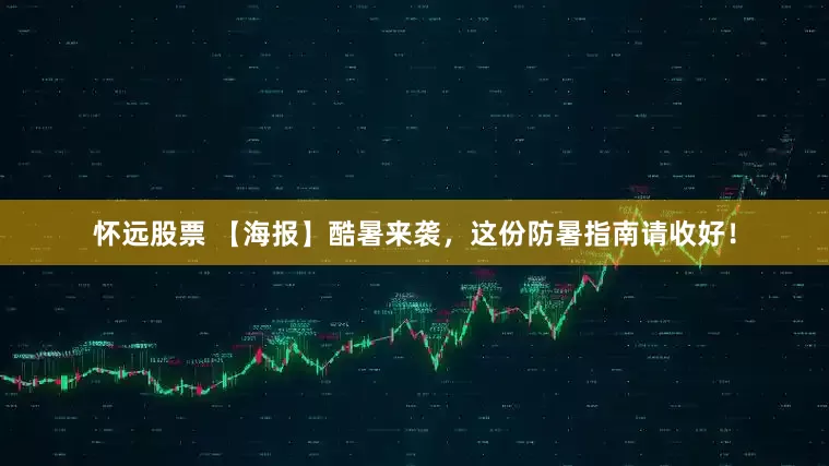 怀远股票 【海报】酷暑来袭，这份防暑指南请收好！