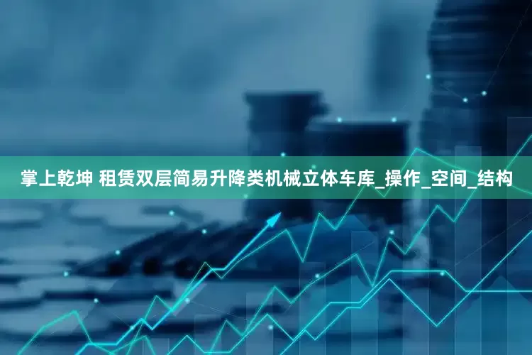 掌上乾坤 租赁双层简易升降类机械立体车库_操作_空间_结构