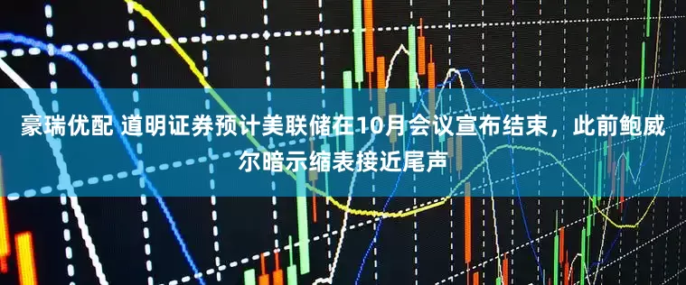豪瑞优配 道明证券预计美联储在10月会议宣布结束，此前鲍威尔暗示缩表接近尾声